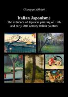 Italian japonisme. The influence of Japanese painting on 19th and early 20th century Italian painters di Giuseppe Abbiati edito da Youcanprint