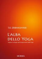 L' alba dello yoga. Origine e sviluppo dell'insegnamento dello yoga di Sribhashyam T. K. (sri) edito da Ugo Mursia Editore