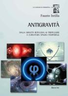 Antigravità. Dalla gravità repulsiva ai propulsori a curvatura spazio-temporale di Fausto Intilla edito da Aracne