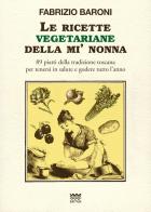Le ricette vegetariane della mi' nonna. 89 piatti della tradizione Toscana per tenersi in salute e godere tutto l'anno di Fabrizio Baroni edito da Sarnus