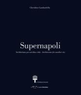 Supernapoli. Architettura per un'altra città. Ediz. italiana e inglese di Cherubino Gambardella edito da LetteraVentidue