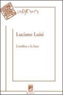 L' ombra e la luce. Poesie (2004-2010) di Luciano Luisi edito da Carabba