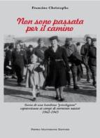 Non sono passata per il camino. Storia di una bambina «privilegiata» sopravvissuta ai campi di sterminio nazisti 1942-1945 di Francine Christophe edito da Macchione Editore