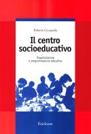 Il centro socioeducativo. Organizzazione e programmazione educativa di Roberto Cavagnola edito da Erickson