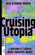 Cruising Utopia. L'altrove e l'allora della futurità queer di José Esteban Muñoz edito da Produzioni Nero