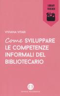 Come sviluppare le competenze informali del bibliotecario di Viviana Vitari edito da Editrice Bibliografica