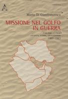 Missione nel golfo in guerra. Parlando d'Italia: cronaca, storia, geoeconomia 1987-1994 di Mario Di Gianfrancesco edito da Aracne