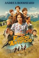 Fuochi d'artificio. Ediz. tie-in di Andrea Bouchard edito da Salani