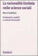 La razionalità limitata nelle scienze sociali. Fondamenti, modelli e contesti decisionali di Marco Castellani edito da Carocci