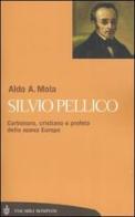 Silvio Pellico. Carbonaro, cristiano e profeta della nuova Europa di Aldo A. Mola edito da Bompiani