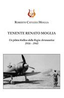 Tenente Renato Moglia. Un pilota biellese della Regia Aeronautica 1916-1943 di Roberto Catuzzo Moglia edito da NeP edizioni
