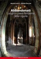 Abbandonati. Luoghi e paesi fantasma della Liguria di Ascosi Lasciti, Davide Calloni edito da Giacché Edizioni