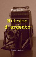 Nitrato d'argento di Paolo Beretta edito da ilmiolibro self publishing