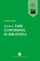 Come fare coworking in biblioteca di Viviana Vitari edito da Editrice Bibliografica