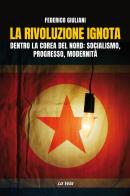 La rivoluzione ignota. Dentro la Corea del Nord: socialismo, progresso, modernità di Federico Giuliani edito da La Vela (Viareggio)