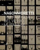 Nason Moretti. Una famiglia del vetro muranese. Ediz. a colori edito da Marsilio Arte