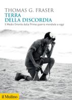 Terra della discordia. Il Medio Oriente dalla Prima guerra mondiale a oggi di Thomas G. Fraser edito da Il Mulino