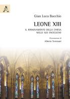 Leone XIII. Il rinnovamento della Chiesa nelle sue encicliche di Gian Luca Bacchio edito da Aracne