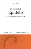 Gli esercizi di epitteto. L'arte di rendersi imperturbabili di Luca Mori edito da Edizioni ETS