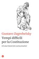 Tempi difficili per la Costituzione. Gli smarrimenti dei costituzionalisti di Gustavo Zagrebelsky edito da Laterza