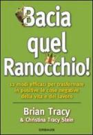 Bacia quel ranocchio! 12 modi efficaci per trasformare in positive le cose negative di Brian Tracy, Christina Tracy Stein edito da Gribaudi