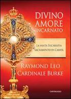 Divino amore incarnato. La Santa Eucaristia sacramento di Carità di Raymond Leo Burke edito da Cantagalli