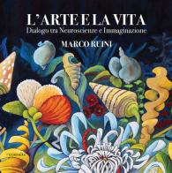 L'arte e la vita. Dialogo tra neuroscienze e immaginazione di Marco Ruini edito da Consulta Librieprogetti