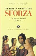 Die Fraven am Hofe der Sforza. Herzöge Von Mailand 1450-1535 di Ursula Patrucco edito da Alberti