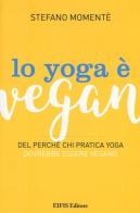 Lo yoga è vegan. Del perché chi pratica yoga dovrebbe essere vegano di Stefano Momentè edito da EIFIS Editore