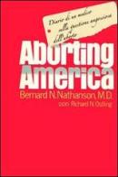 Aborting America. Diario di un medico sulla questione angosciosa dell'aborto di Bernard N. Nathanson, Richard N. Ostling edito da Amici per La Vita