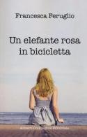 Un elefante rosa in bicicletta di Francesca Feruglio edito da Compagnia Editoriale Aliberti