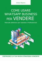 Come usare WhatsApp Business per vendere. Manuale definitivo per aziende e professionisti di Mirko Martini edito da CCW