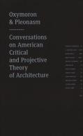 Oxymoron and pleonasm. Conversations on American critical and projective theory of architecture edito da Actar