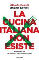 La cucina italiana non esiste. Bugie e falsi miti sui prodotti e i piatti cosiddetti tipici di Alberto Grandi, Daniele Soffiati edito da Mondadori