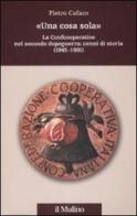 «Una cosa sola». La Confcooperative nel secondo dopoguerra: cenni di storia (1945-1991) di Pietro Cafaro edito da Il Mulino