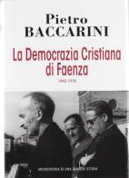 La Democrazia Cristiana di Faenza 1943-1975 di Pietro Baccarini edito da Edit Faenza