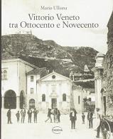 Vittorio Veneto tra Ottocento e Novecento di Mario Ulliana edito da Canova