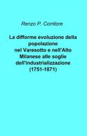 La difforme evoluzione della popolazione nel Varesotto e nell'alto Milanese alle soglie dell'industrializzazione (1751-1871) di Renzo P. Corritore edito da ilmiolibro self publishing