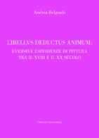 Libellus deductus animum: eversive esperienze di pittura tra il XVIII e il XX secolo di Andrea Belgrado edito da ilmiolibro self publishing
