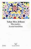 Mia madre, la mia bambina di Tahar Ben Jelloun edito da La nave di Teseo