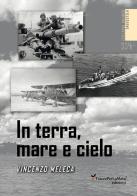 In terra, mare e cielo. Avventure, imprese, battaglie e curiosità da conoscere e non dimenticare. Ediz. illustrata di Vincenzo Meleca edito da Ass. Cult. TraccePerLaMeta