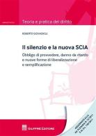 Il silenzio e la nuova SCIA. Obbligo di provvedere, danno da ritardo e nuove forme di liberalizzazione e semplificazione di Roberto Giovagnoli edito da Giuffrè