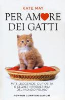 Per amore dei gatti. Miti, leggende, curiosità e segreti irresistibili del mondo felino di Kate May edito da Newton Compton Editori