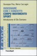 Insegnare con i concetti corpo, movimento e sport di Giuseppe Pea, Maria Caccagni edito da Franco Angeli