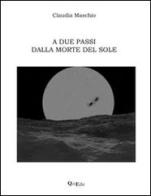 A due passi dalla morte del sole di Claudia Maschio edito da QuiEdit