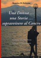 Una donna... una storia... Sopravvivere al cancro di Beatrice Di Roberto edito da Alpes Italia