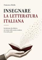 Insegnare la letteratura italiana. Introduzione alla didattica del triennio della scuola secondaria di secondo grado di Francesco Brollo edito da StreetLib