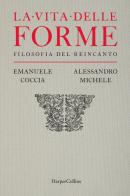 La vita delle forme. Filosofia del reincanto di Emanuele Coccia, Alessandro Michele edito da HarperCollins Italia
