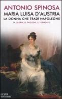 Maria Luisa d'Austria, la donna che tradì Napoleone. La gloria, le passioni, il tormento di Antonio Spinosa edito da Mondadori