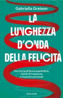 La lunghezza d'onda della felicità. Una storia di fisica quantistica, cambi di frequenza e rinascite personali di Gabriella Greison edito da Mondadori